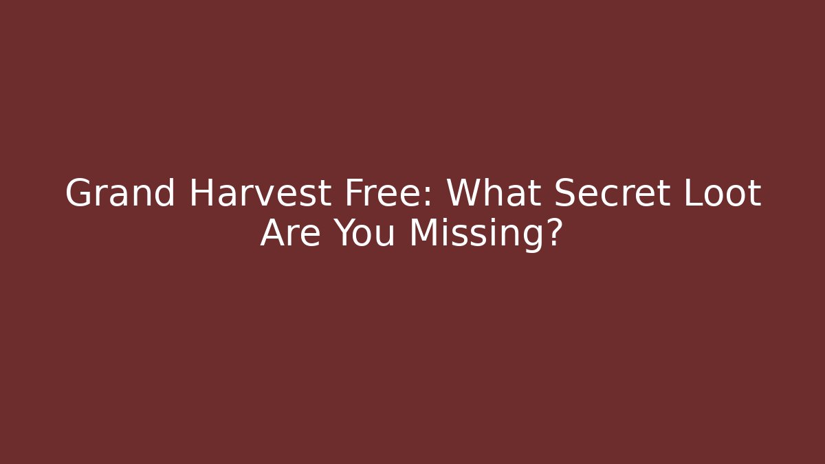 Grand Harvest Free: What Secret Loot Are You Missing?