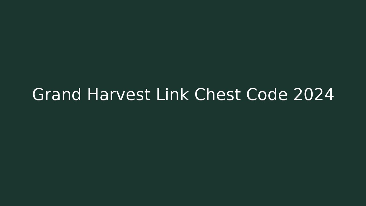 Grand Harvest Link Chest Code 2024
