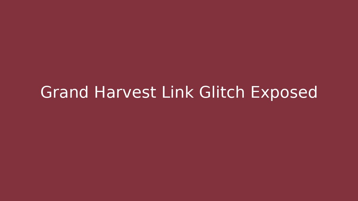 Grand Harvest Link Glitch Exposed