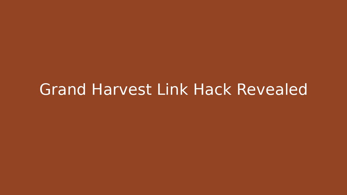 Grand Harvest Link Hack Revealed
