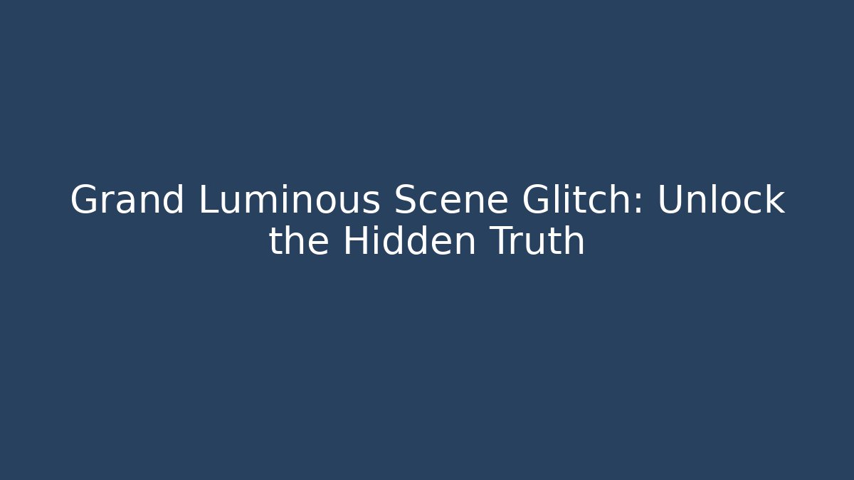 Grand Luminous Scene Glitch: Unlock the Hidden Truth