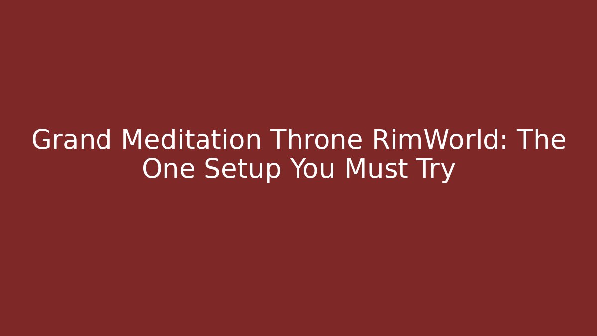 Grand Meditation Throne RimWorld: The One Setup You Must Try - Critter Realm