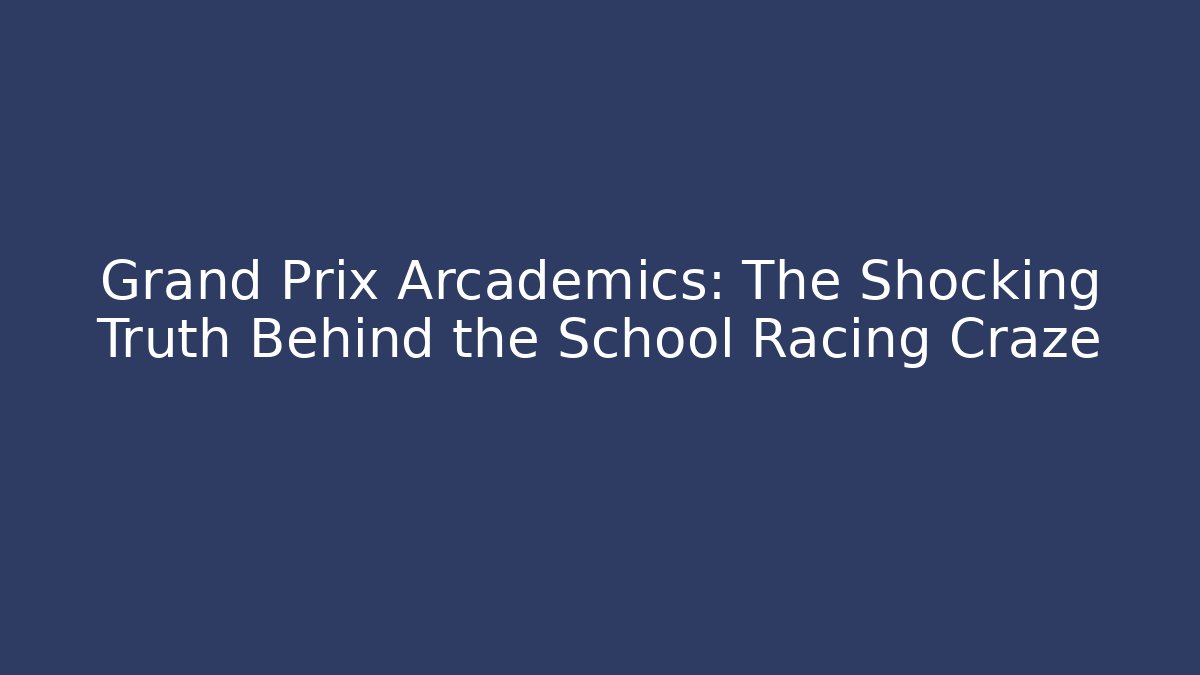 Grand Prix Arcademics: The Shocking Truth Behind the School Racing Craze