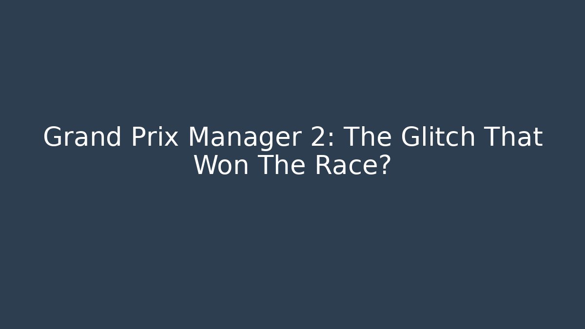 Grand Prix Manager 2: The Glitch That Won The Race?