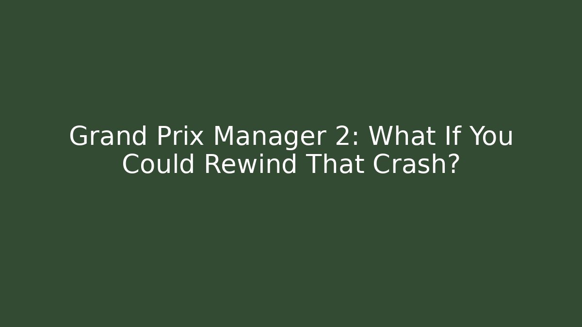 Grand Prix Manager 2: What If You Could Rewind That Crash?