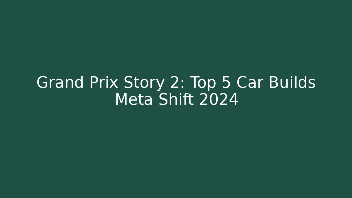Grand Prix Story 2: Top 5 Car Builds Meta Shift 2024