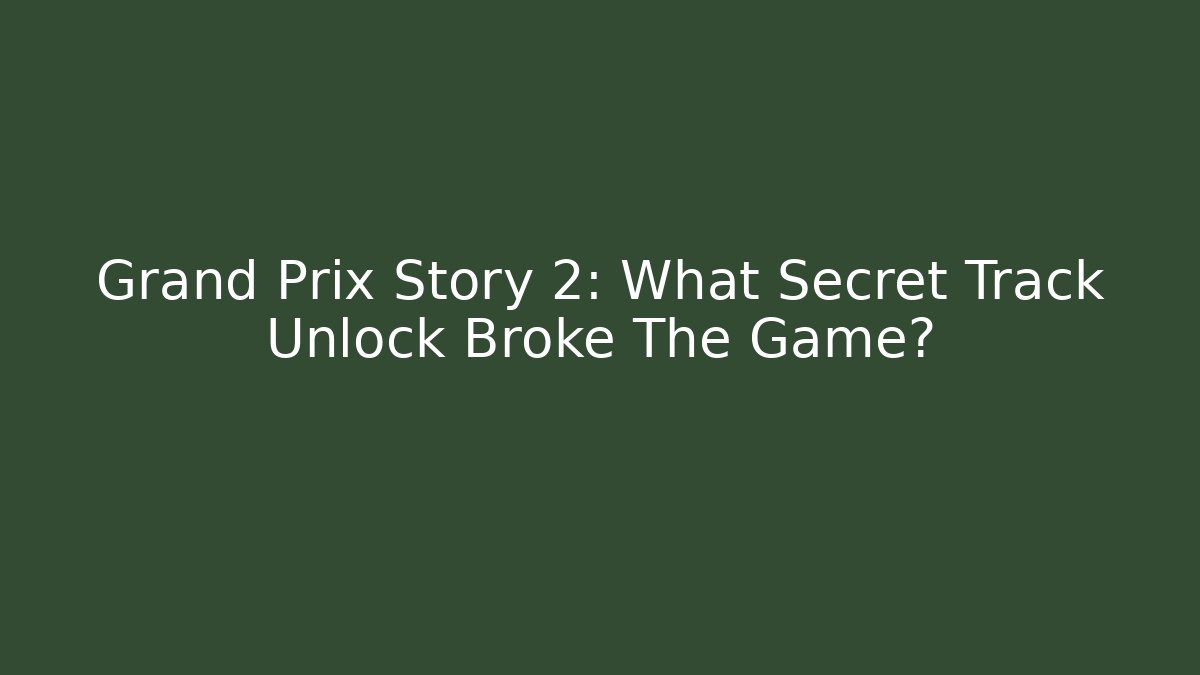Grand Prix Story 2: What Secret Track Unlock Broke The Game?