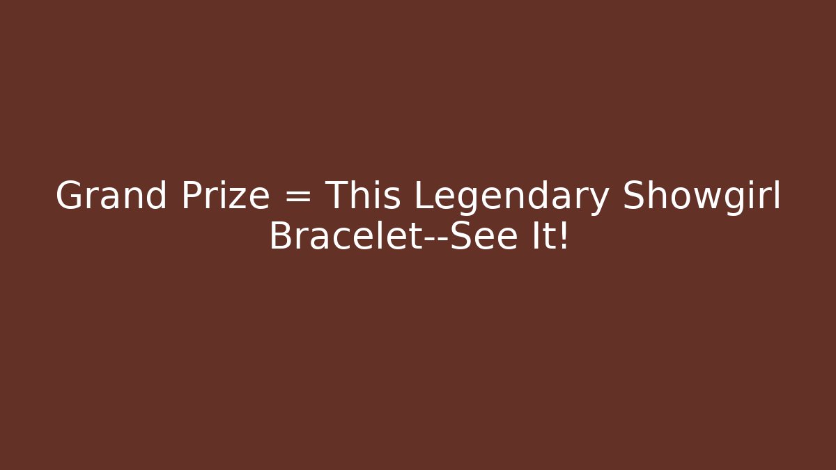 Grand Prize = This Legendary Showgirl Bracelet—See It!