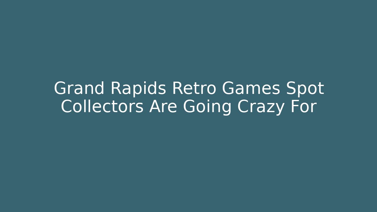 Grand Rapids Retro Games Spot Collectors Are Going Crazy For