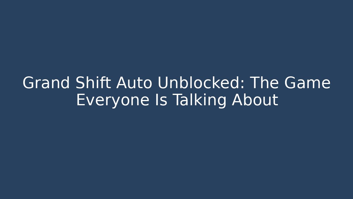 Grand Shift Auto Unblocked: The Game Everyone Is Talking About