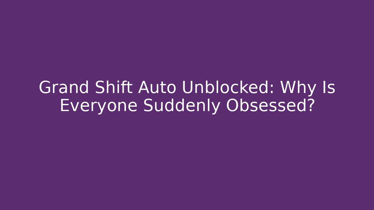 Grand Shift Auto Unblocked: Why Is Everyone Suddenly Obsessed?