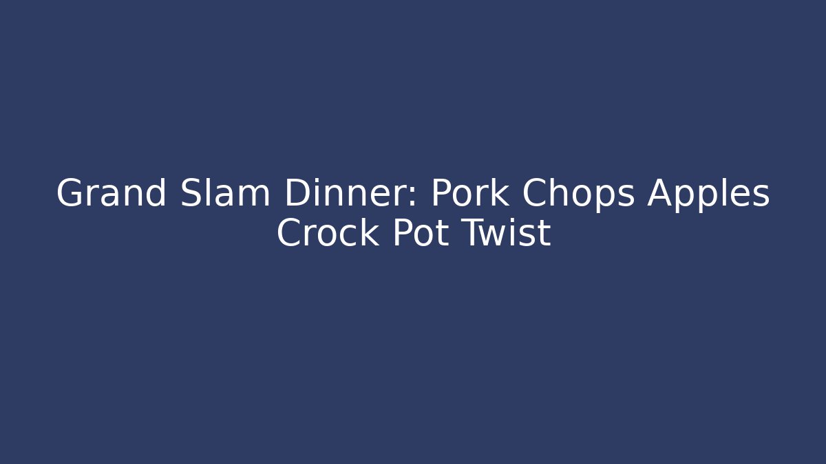 Grand Slam Dinner: Pork Chops Apples Crock Pot Twist