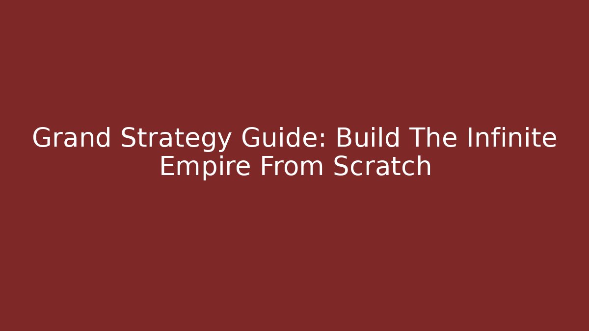 Grand Strategy Guide: Build The Infinite Empire From Scratch