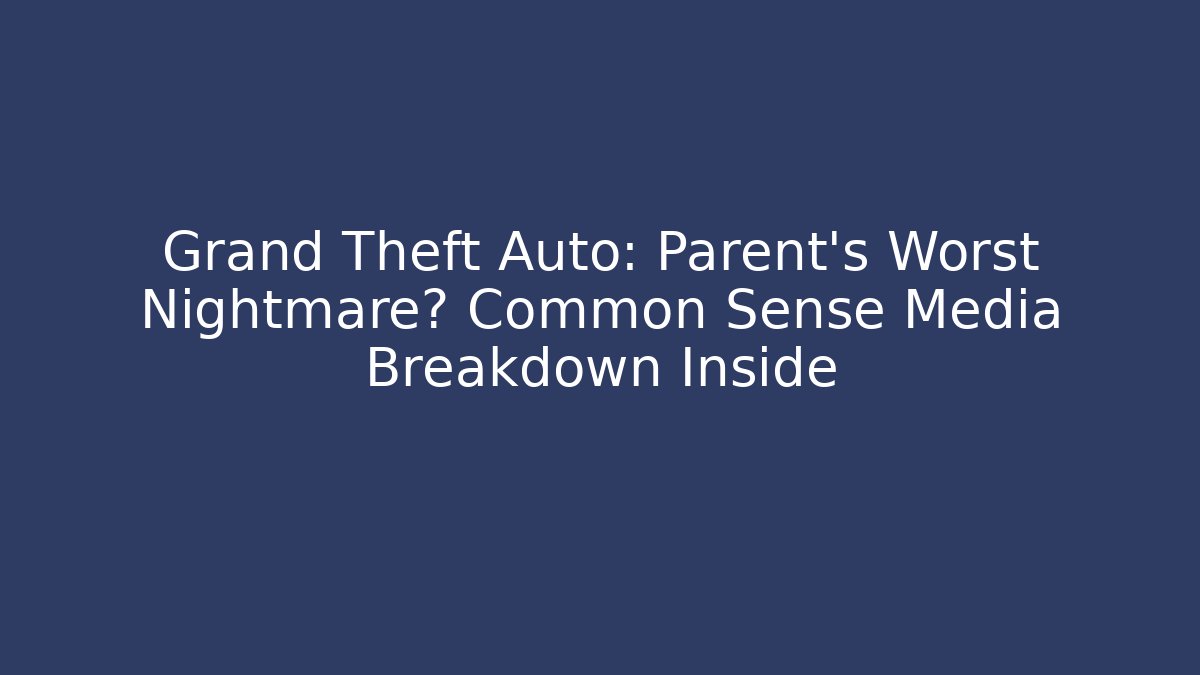 Grand Theft Auto: Parent's Worst Nightmare? Common Sense Media Breakdown Inside