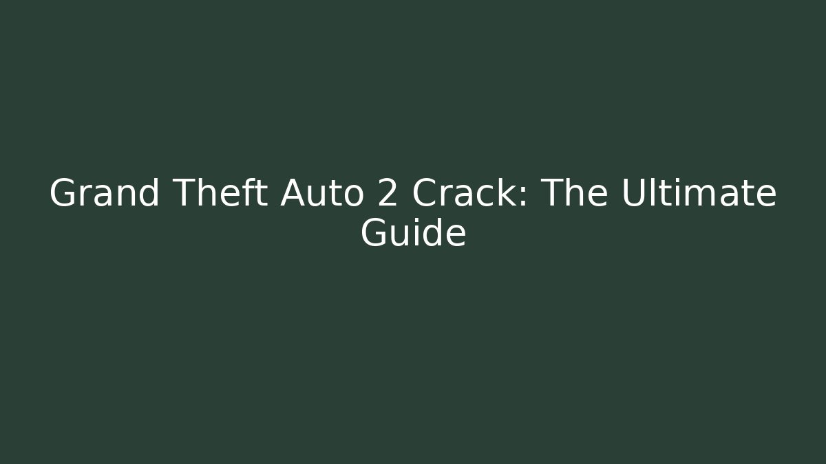 Grand Theft Auto 2 Crack: The Ultimate Guide