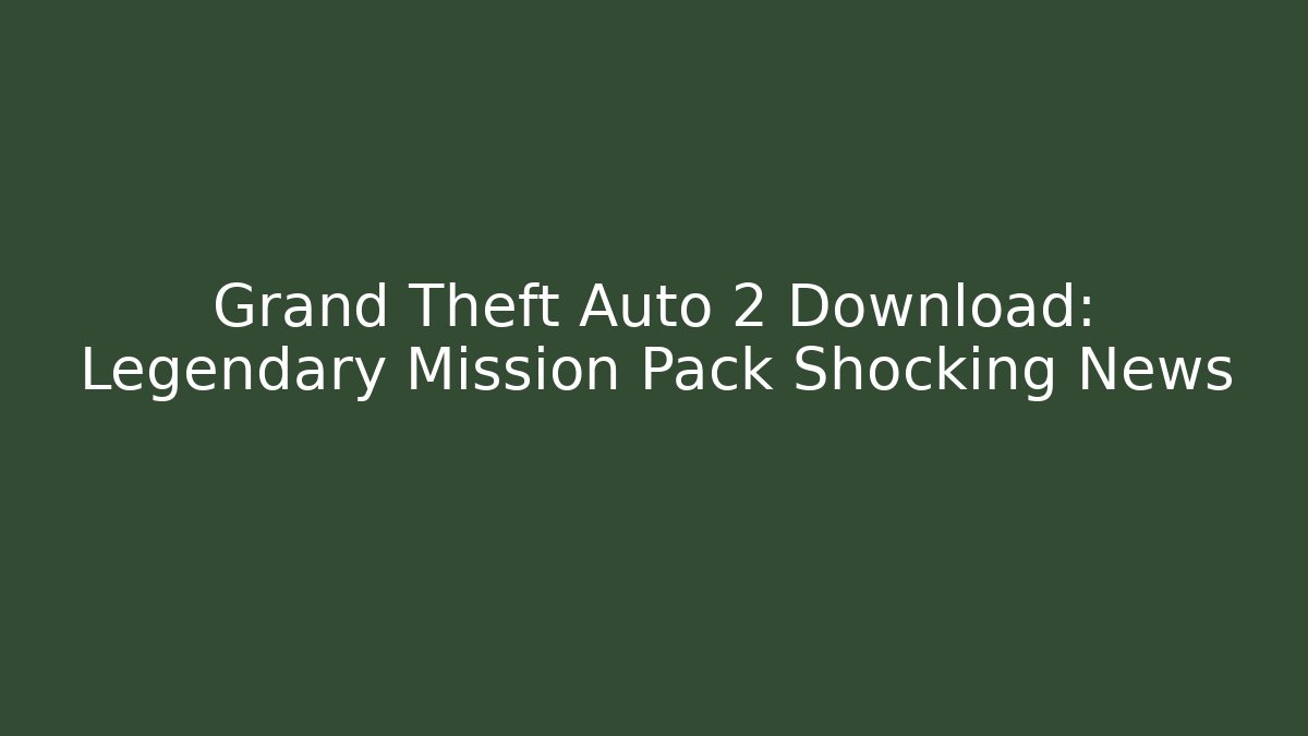 Grand Theft Auto 2 Download: Legendary Mission Pack Shocking News