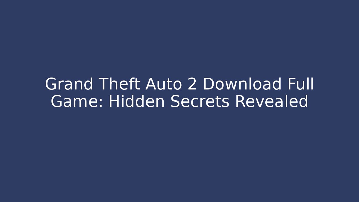 Grand Theft Auto 2 Download Full Game: Hidden Secrets Revealed