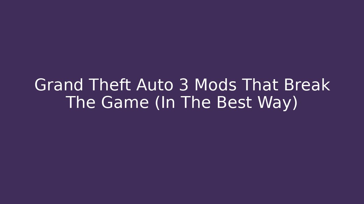 Grand Theft Auto 3 Mods That Break The Game (In The Best Way)