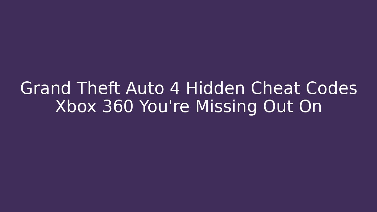 Grand Theft Auto 4 Hidden Cheat Codes Xbox 360 You’re Missing Out On