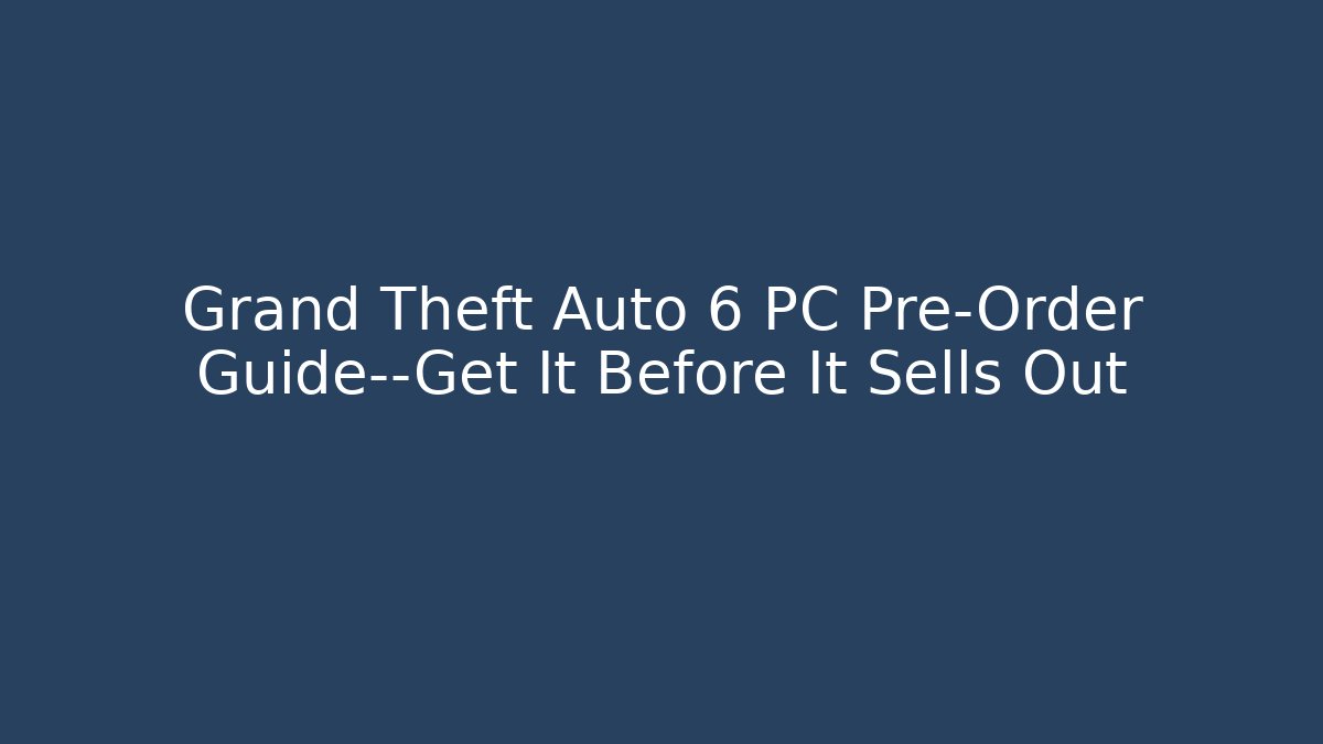 Grand Theft Auto 6 PC Pre-Order Guide—Get It Before It Sells Out