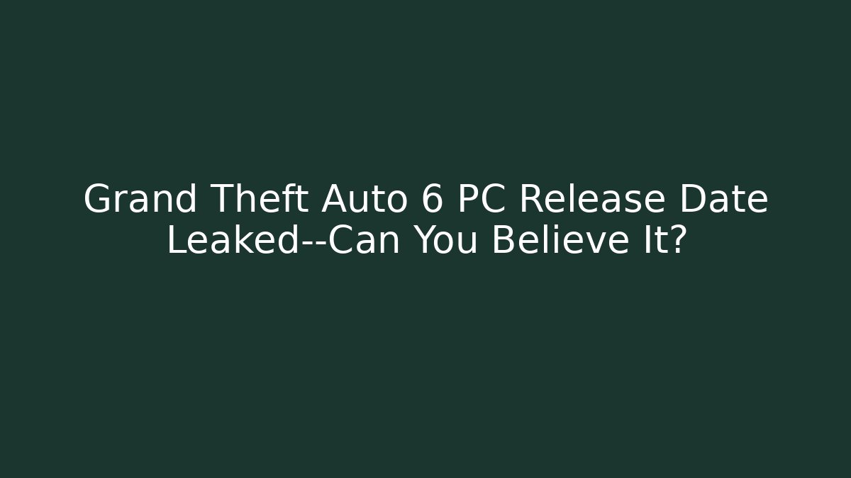 Grand Theft Auto 6 PC Release Date Leaked—Can You Believe It?