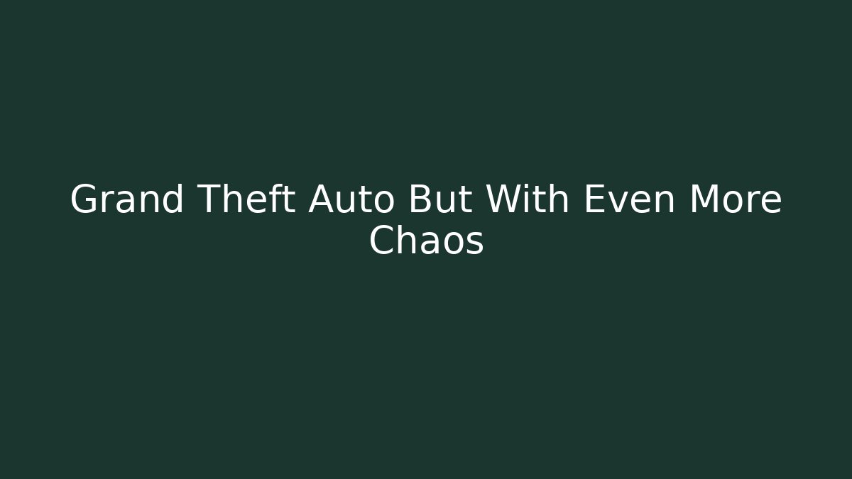 Grand Theft Auto But With Even More Chaos