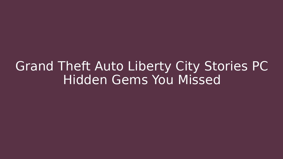 Grand Theft Auto Liberty City Stories PC Hidden Gems You Missed