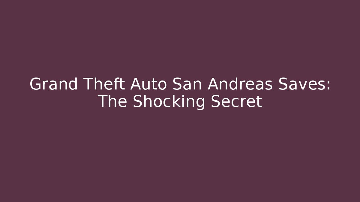 Grand Theft Auto San Andreas Saves: The Shocking Secret