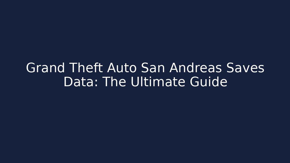 Grand Theft Auto San Andreas Saves Data: The Ultimate Guide