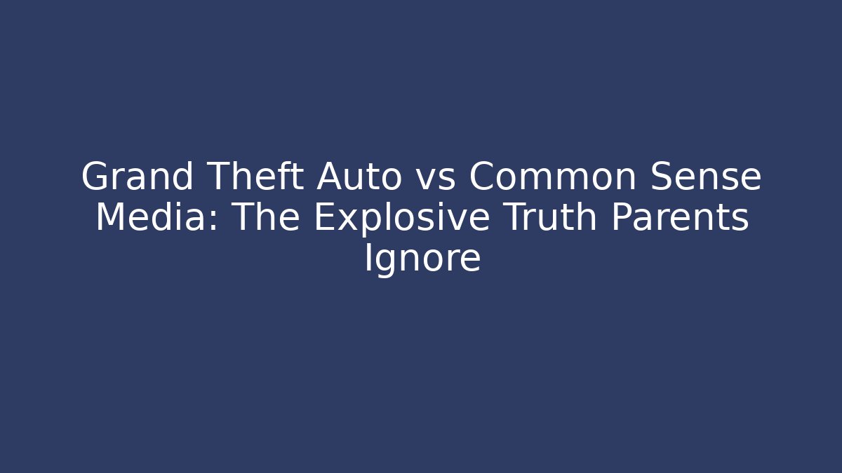 Grand Theft Auto vs Common Sense Media: The Explosive Truth Parents Ignore