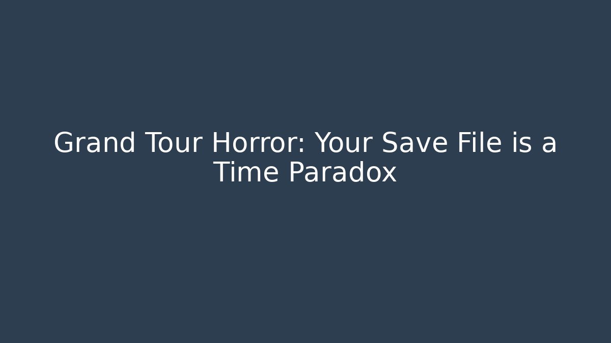 Grand Tour Horror: Your Save File is a Time Paradox