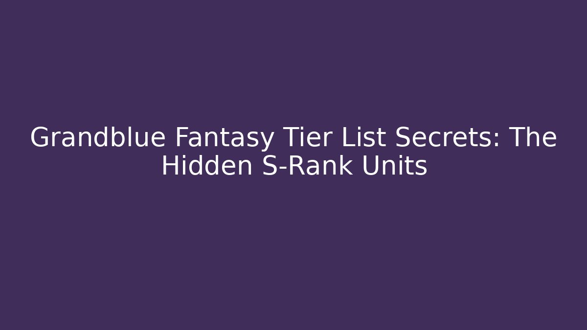 Grandblue Fantasy Tier List Secrets: The Hidden S-Rank Units