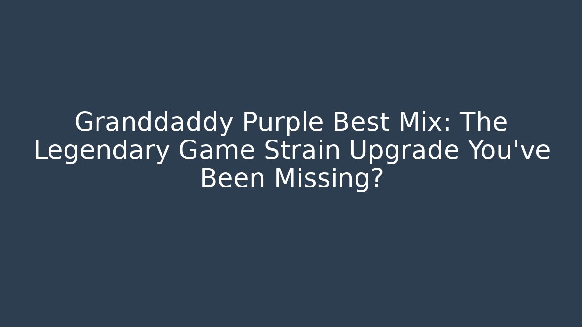 Granddaddy Purple Best Mix: The Legendary Game Strain Upgrade You've Been Missing?