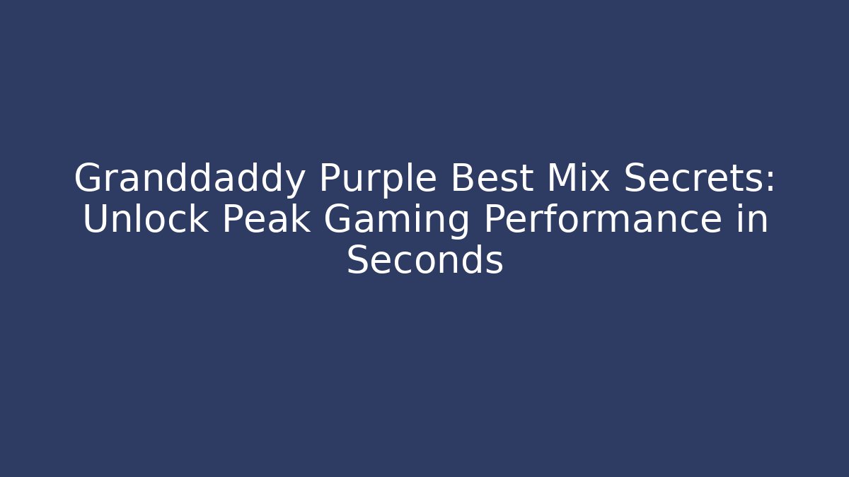 Granddaddy Purple Best Mix Secrets: Unlock Peak Gaming Performance in Seconds