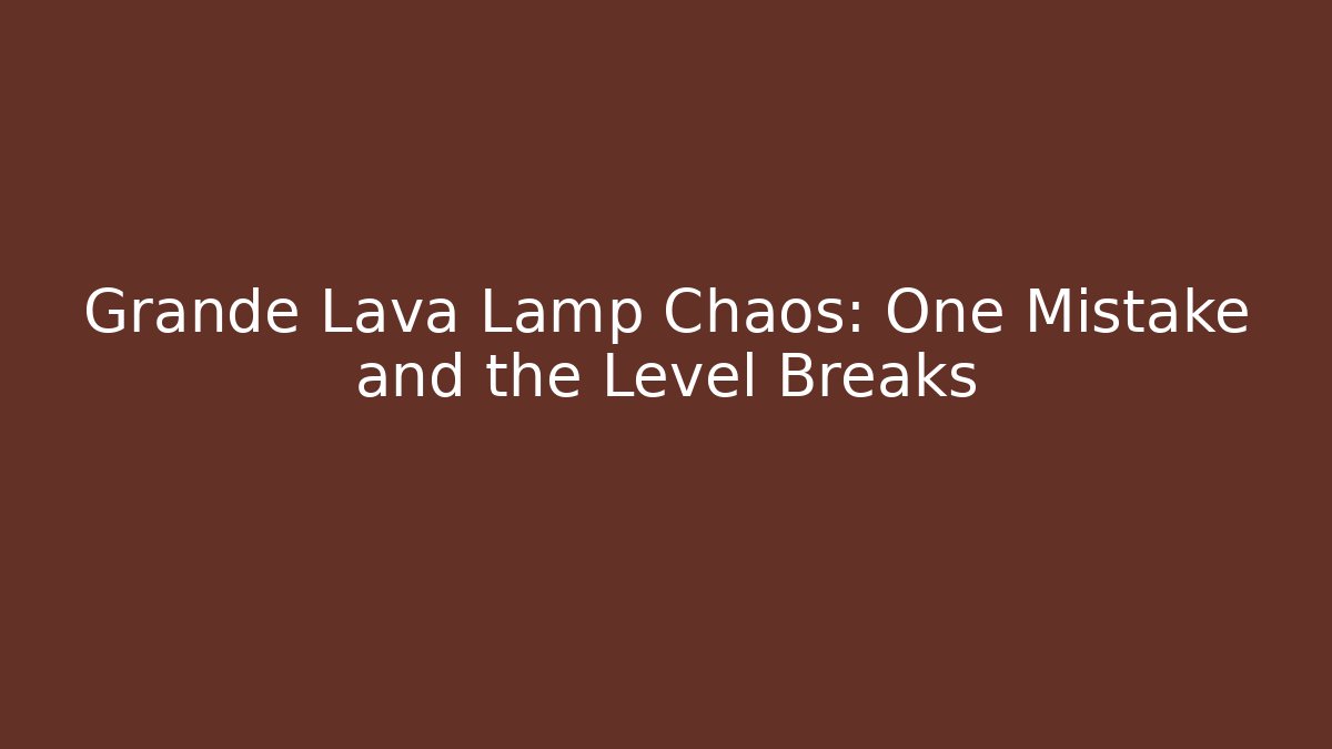 Grande Lava Lamp Chaos: One Mistake and the Level Breaks