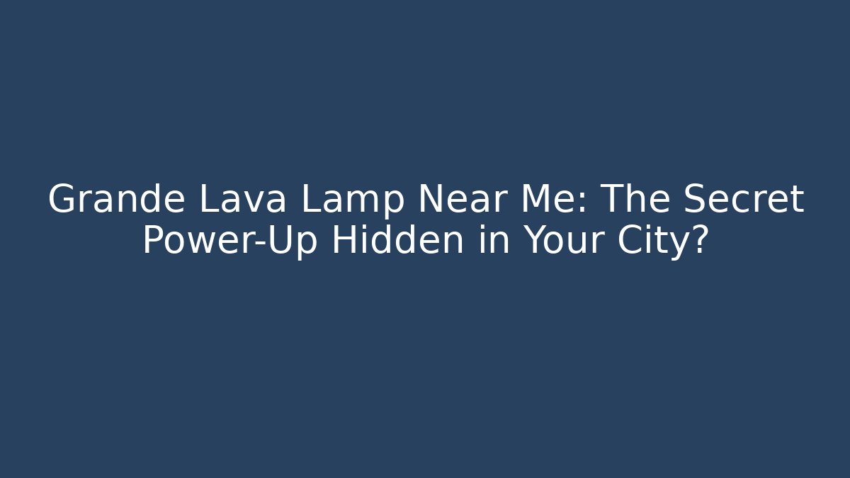 Grande Lava Lamp Near Me: The Secret Power-Up Hidden in Your City?