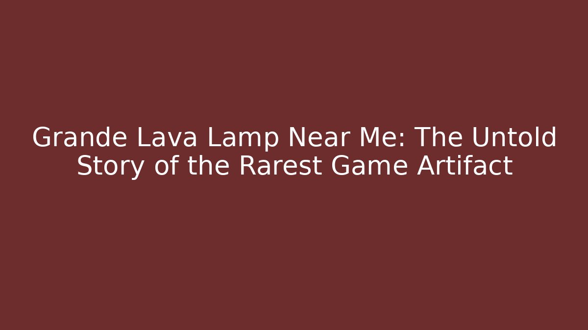 Grande Lava Lamp Near Me: The Untold Story of the Rarest Game Artifact