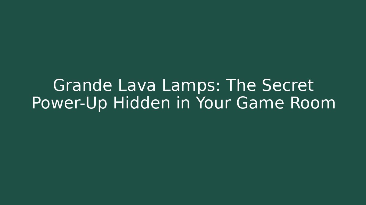 Grande Lava Lamps: The Secret Power-Up Hidden in Your Game Room