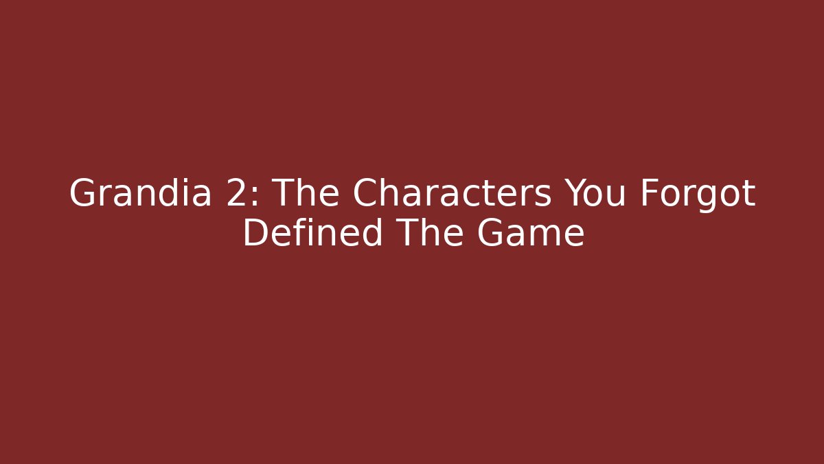 Grandia 2: The Characters You Forgot Defined The Game