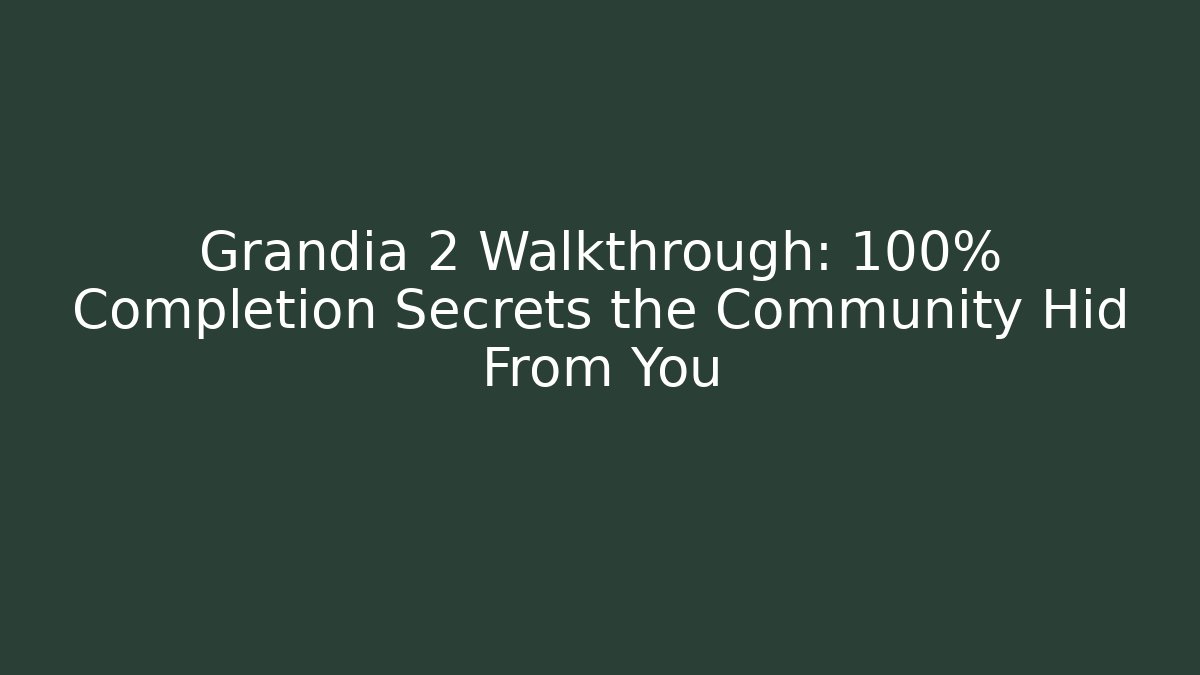 Grandia 2 Walkthrough: 100% Completion Secrets the Community Hid From You