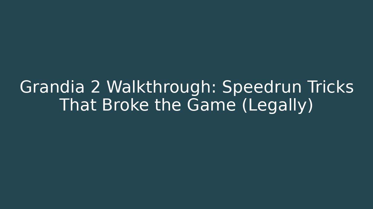Grandia 2 Walkthrough: Speedrun Tricks That Broke the Game (Legally)