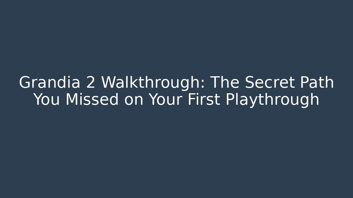 Grandia 2 Walkthrough: The Secret Path You Missed on Your First Playthrough