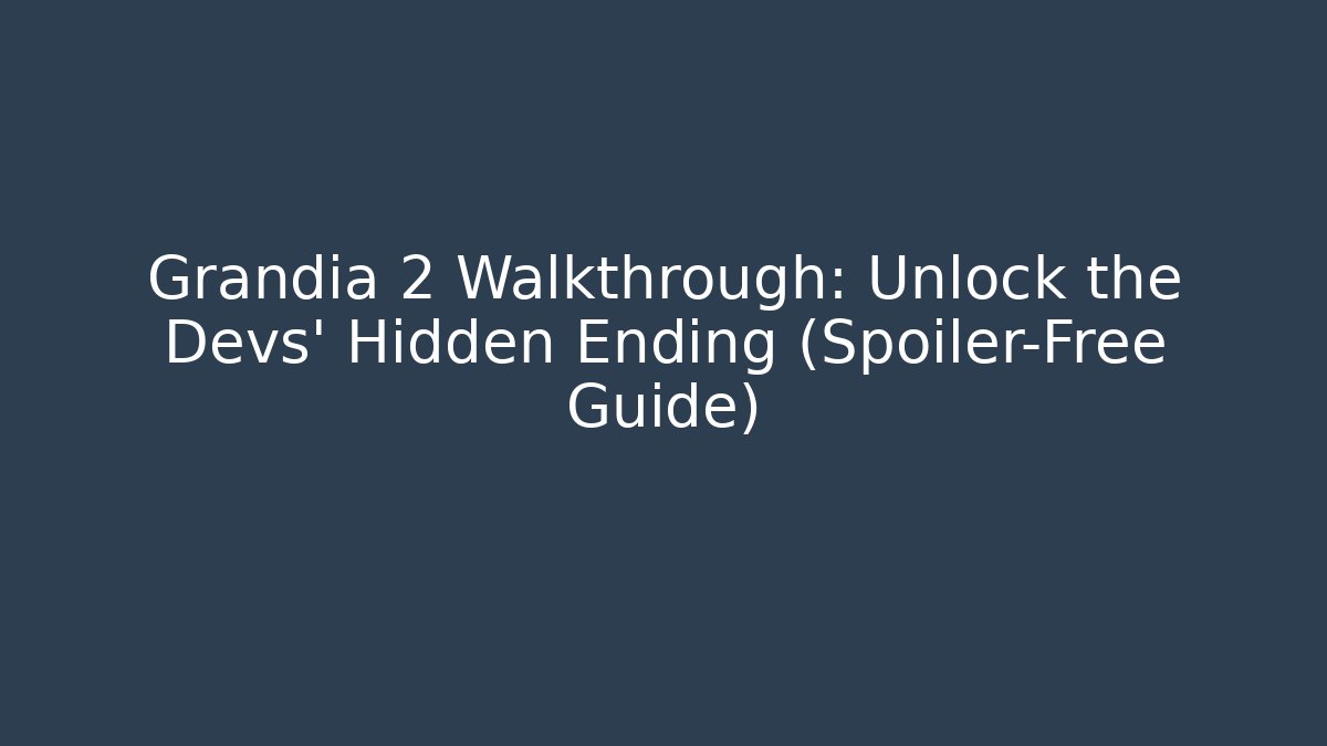 Grandia 2 Walkthrough: Unlock the Devs' Hidden Ending (Spoiler-Free Guide)