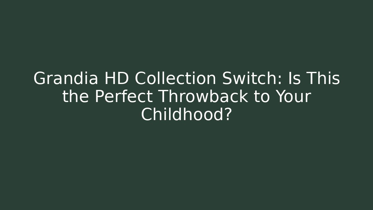 Grandia HD Collection Switch: Is This the Perfect Throwback to Your Childhood?