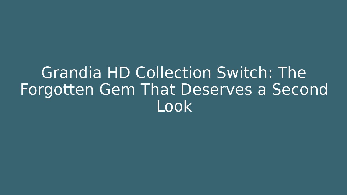 Grandia HD Collection Switch: The Forgotten Gem That Deserves a Second Look