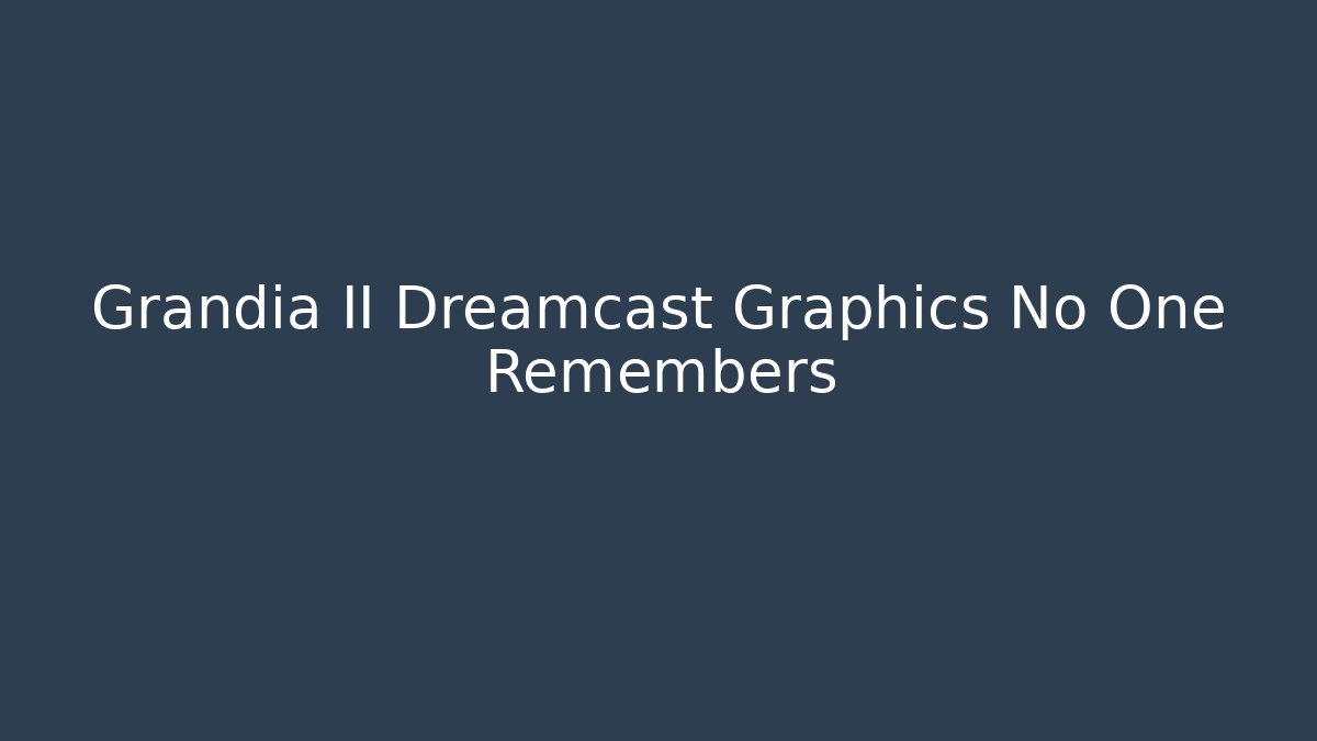 Grandia II Dreamcast Graphics No One Remembers
