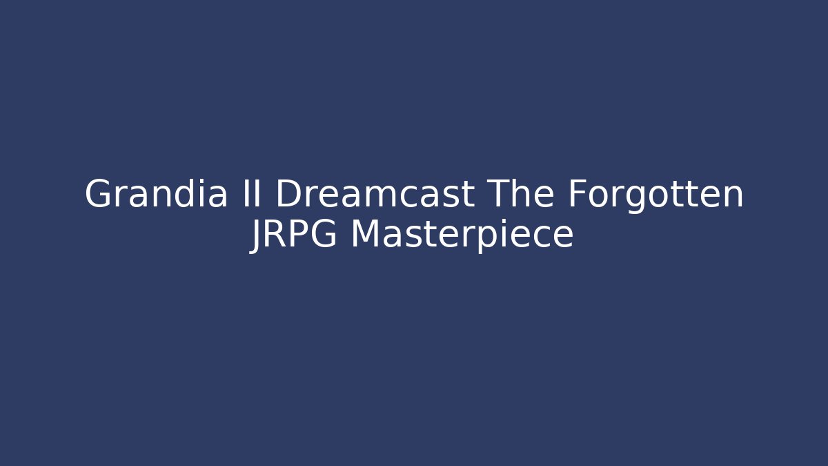Grandia II Dreamcast The Forgotten JRPG Masterpiece - Critter Realm