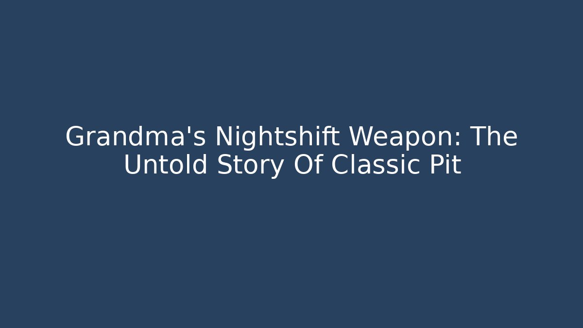 Grandma's Nightshift Weapon: The Untold Story Of Classic Pit