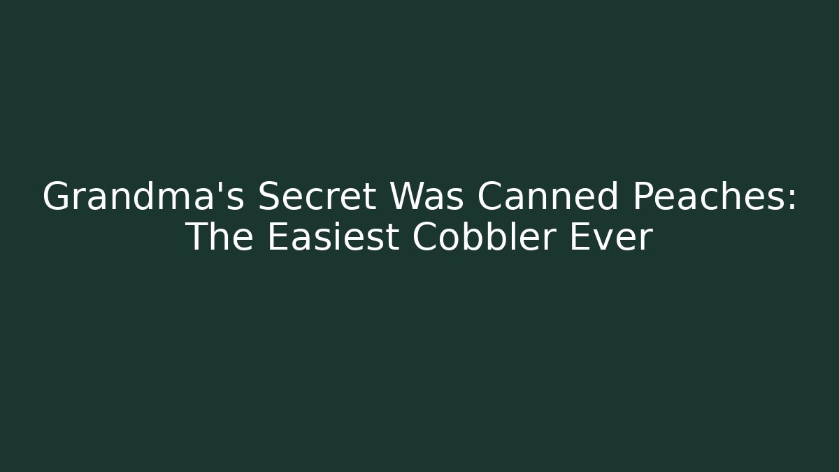 Grandma's Secret Was Canned Peaches: The Easiest Cobbler Ever
