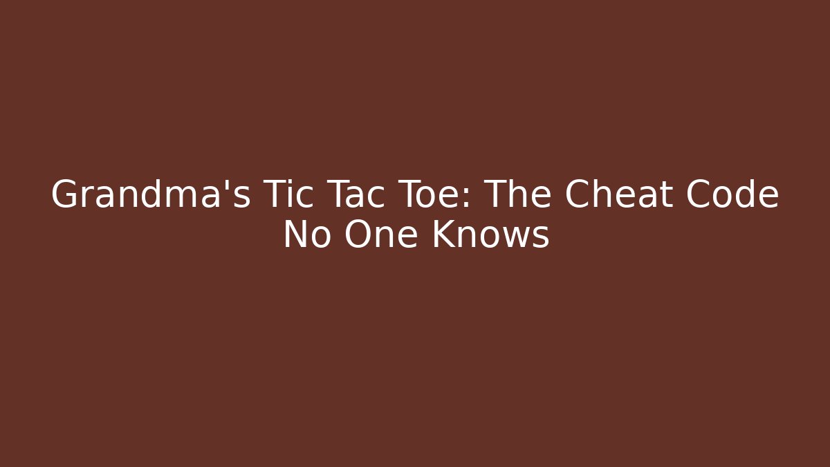 Grandma's Tic Tac Toe: The Cheat Code No One Knows
